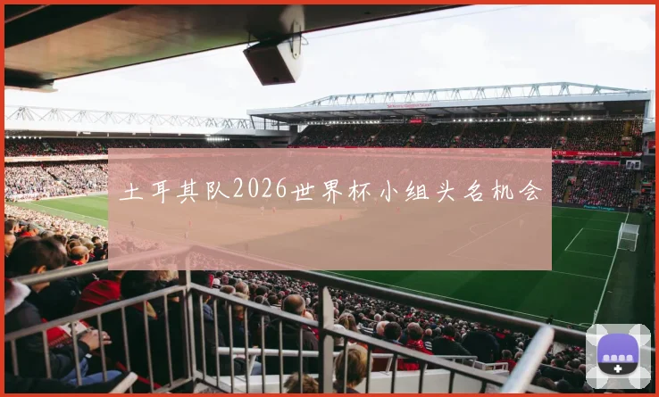 土耳其队2026世界杯小组头名机会