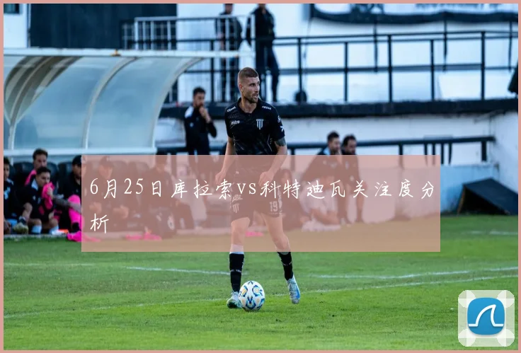 6月25日库拉索vs科特迪瓦关注度分析