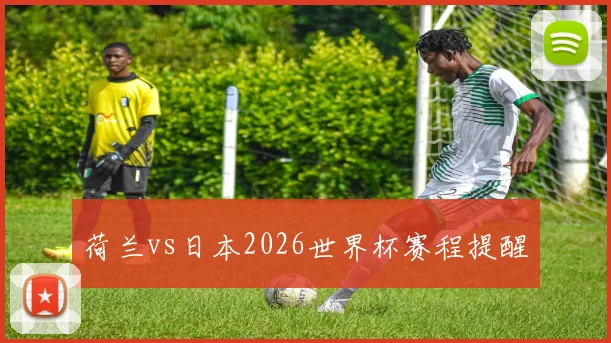 荷兰vs日本2026世界杯赛程提醒