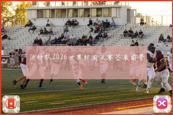 沙特队2026世界杯淘汰赛签表前景