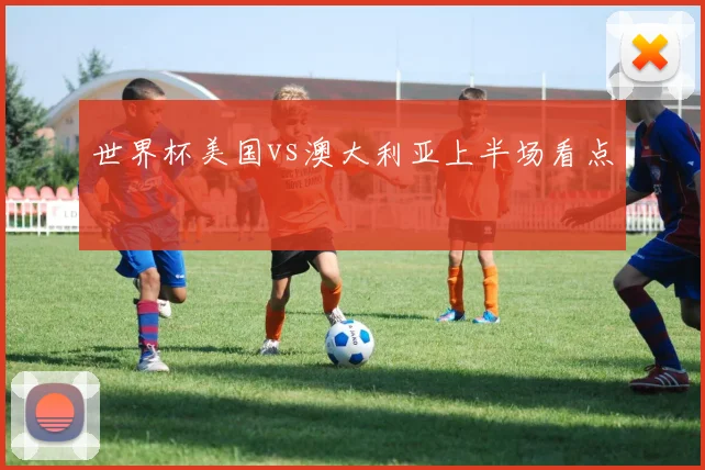 世界杯美国vs澳大利亚上半场看点