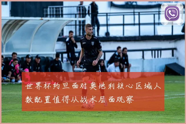世界杯约旦面对奥地利核心区域人数配置值得从战术层面观察