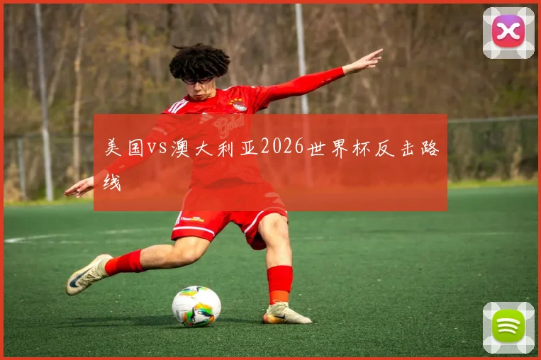 美国vs澳大利亚2026世界杯反击路线