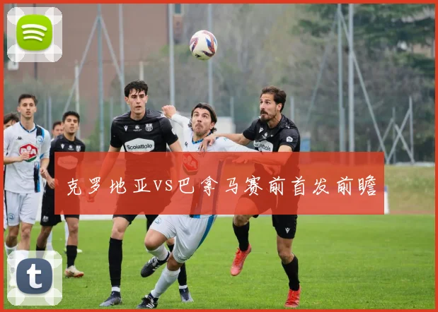 克罗地亚vs巴拿马赛前首发前瞻