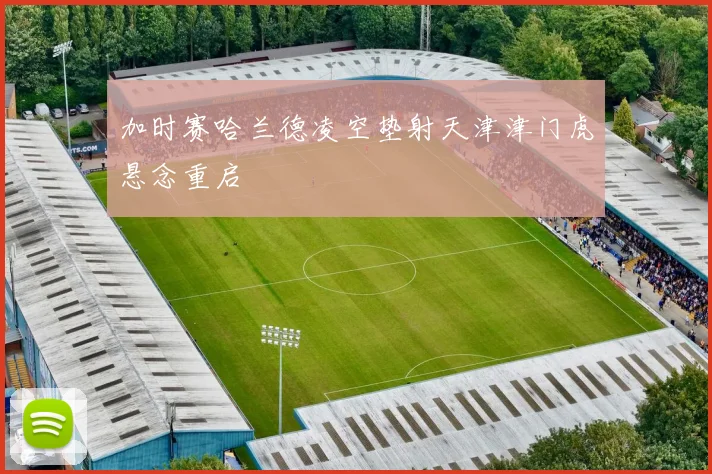 加时赛哈兰德凌空垫射天津津门虎悬念重启
