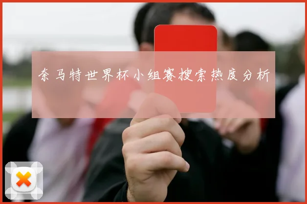 奈马特世界杯小组赛搜索热度分析