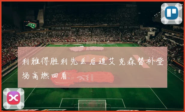 利雅得胜利先丢后追艾克森替补登场高燃回看