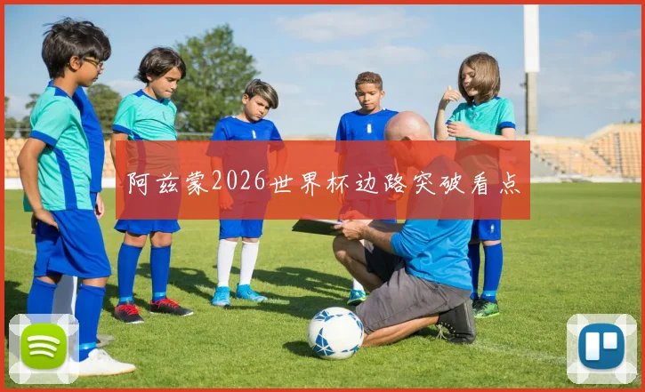 阿兹蒙2026世界杯边路突破看点