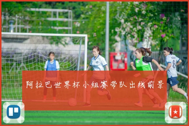 阿拉巴世界杯小组赛带队出线前景