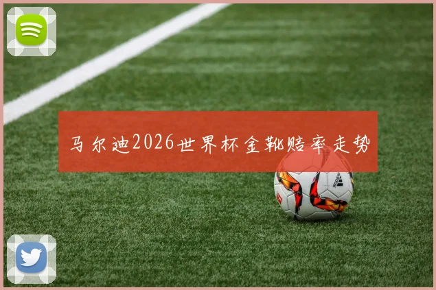 马尔迪2026世界杯金靴赔率走势