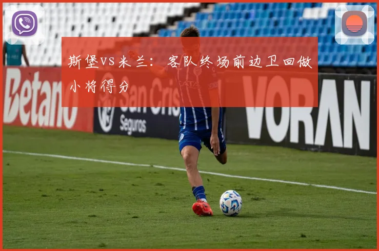 斯堡vs米兰:客队终场前边卫回做小将得分