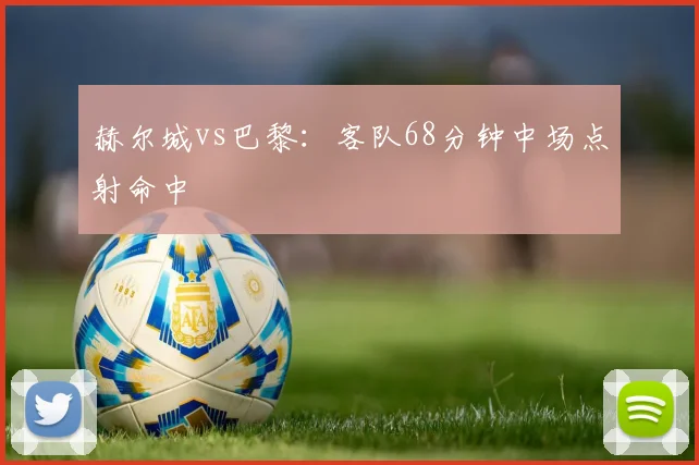 赫尔城vs巴黎：客队68分钟中场点射命中