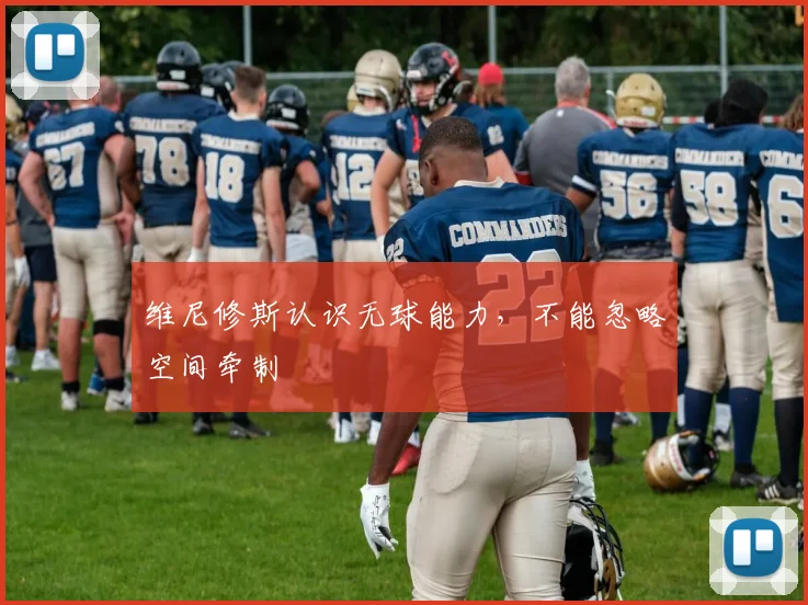 维尼修斯认识无球能力，不能忽略空间牵制