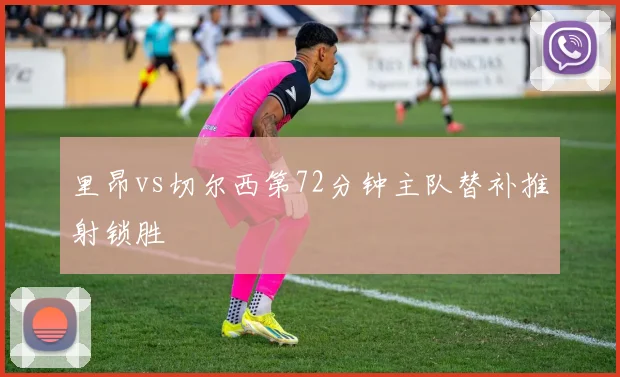 里昂vs切尔西第72分钟主队替补推射锁胜