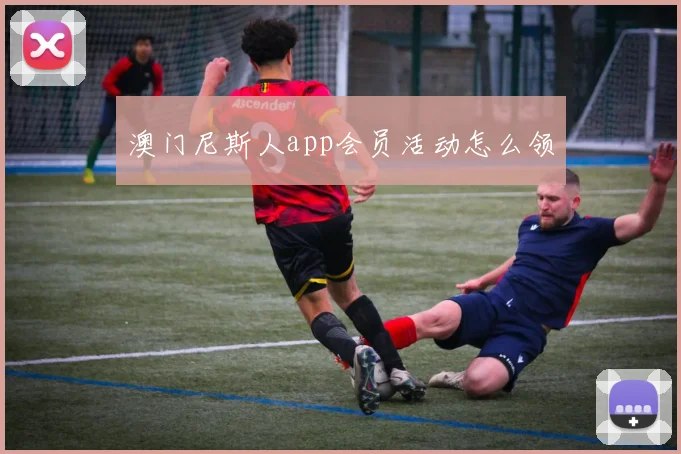 澳门尼斯人app会员活动怎么领