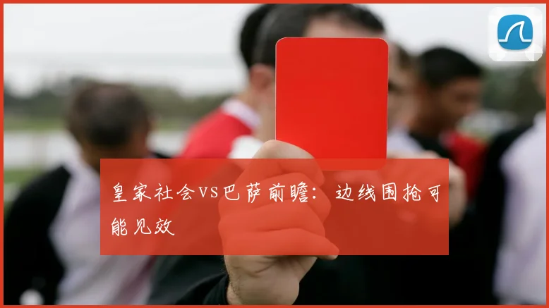 皇家社会vs巴萨前瞻:边线围抢可能见效