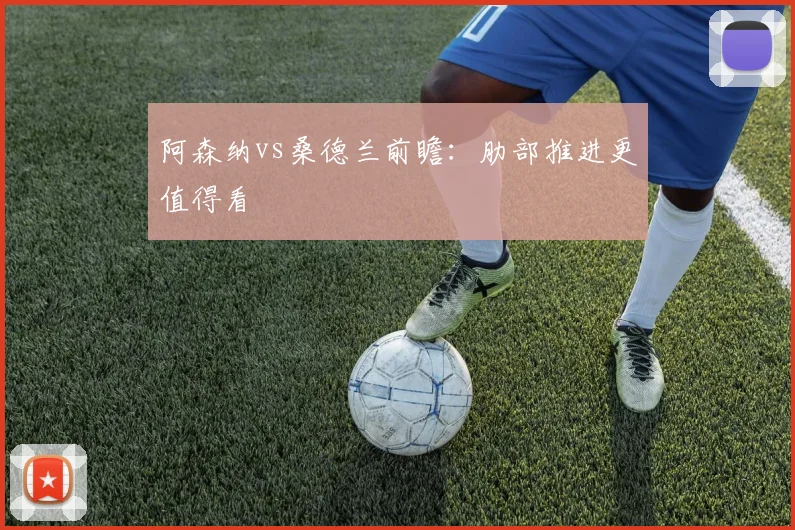 阿森纳vs桑德兰前瞻:肋部推进更值得看
