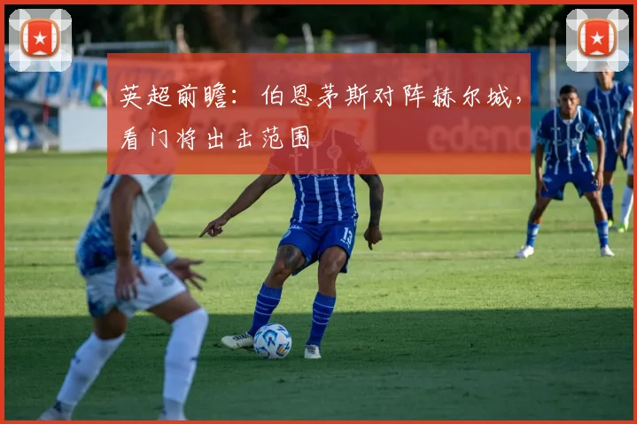英超前瞻：伯恩茅斯对阵赫尔城，看门将出击范围