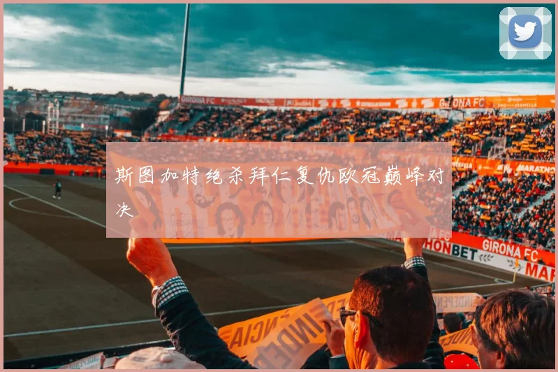 斯图加特绝杀拜仁复仇欧冠巅峰对决