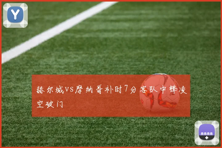 赫尔城vs摩纳哥补时7分客队中锋凌空破门