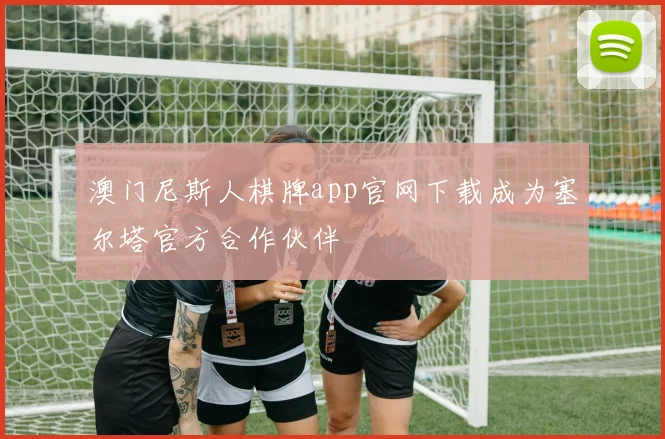 澳门尼斯人棋牌app官网下载成为塞尔塔官方合作伙伴