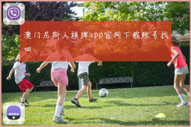 澳门尼斯人棋牌app官网下载账号找回