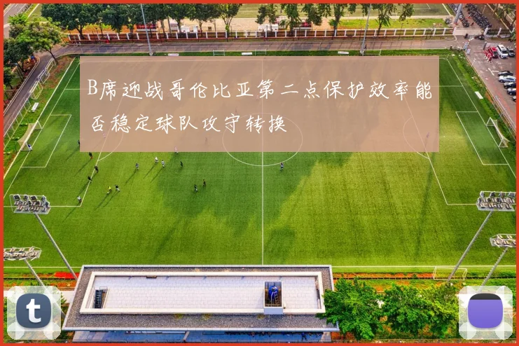 B席迎战哥伦比亚第二点保护效率能否稳定球队攻守转换